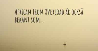 African Iron Overload är också bekant som..