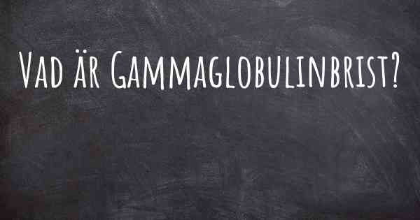 Vad är Gammaglobulinbrist?