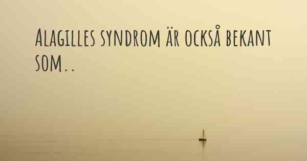 Alagilles syndrom är också bekant som..