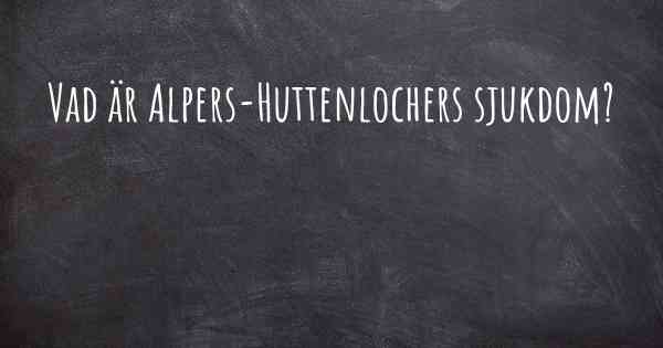 Vad är Alpers-Huttenlochers sjukdom?