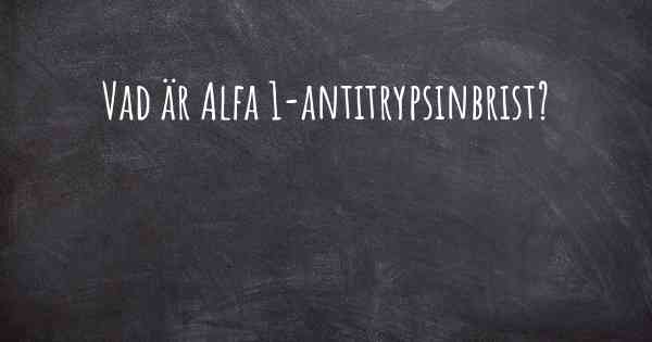 Vad är Alfa 1-antitrypsinbrist?