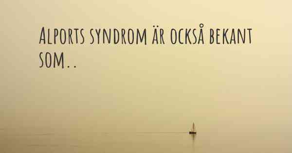 Alports syndrom är också bekant som..