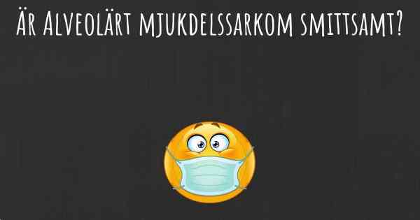 Är Alveolärt mjukdelssarkom smittsamt?