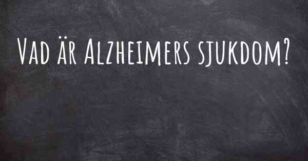Vad är Alzheimers sjukdom?
