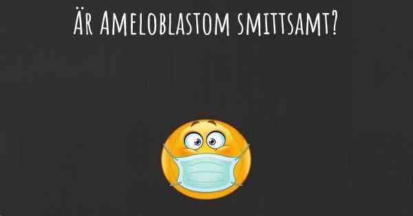 Är Ameloblastom smittsamt?