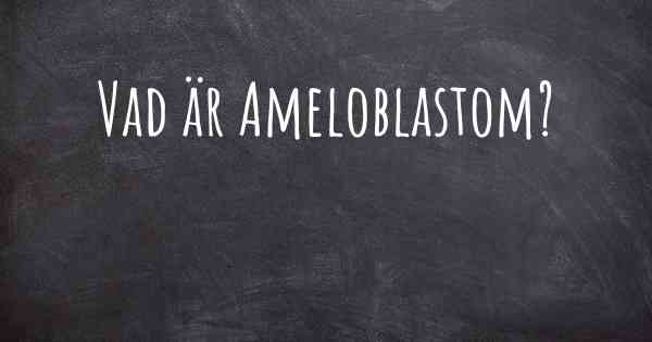 Vad är Ameloblastom?