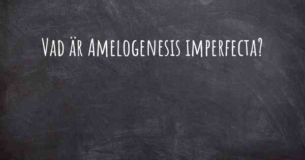 Vad är Amelogenesis imperfecta?