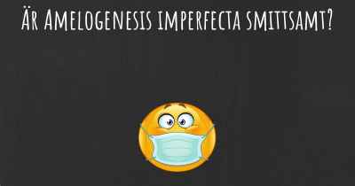 Är Amelogenesis imperfecta smittsamt?