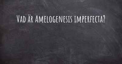 Vad är Amelogenesis imperfecta?