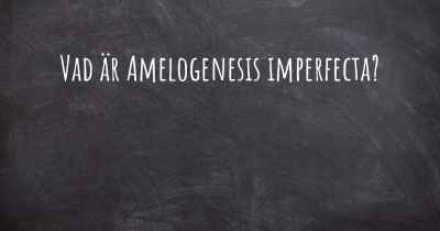 Vad är Amelogenesis imperfecta?