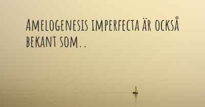 Amelogenesis imperfecta är också bekant som..