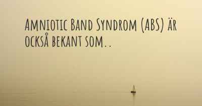 Amniotic Band Syndrom (ABS) är också bekant som..