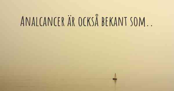 Analcancer är också bekant som..