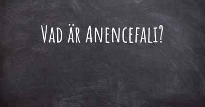 Vad är Anencefali?