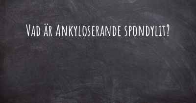 Vad är Ankyloserande spondylit?