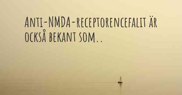 Anti-NMDA-receptorencefalit är också bekant som..