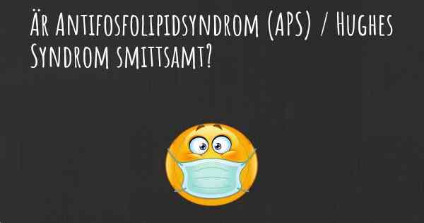 Är Antifosfolipidsyndrom (APS) / Hughes Syndrom smittsamt?