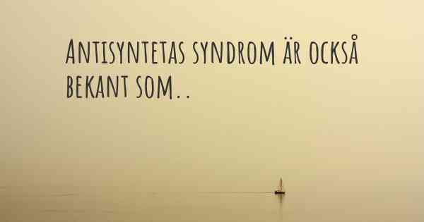 Antisyntetas syndrom är också bekant som..