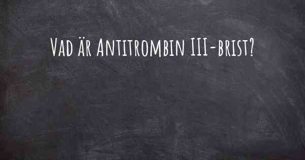 Vad är Antitrombin III-brist?