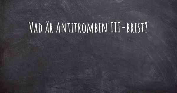 Vad är Antitrombin III-brist?