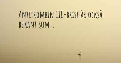 Antitrombin III-brist är också bekant som..