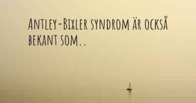 Antley-Bixler syndrom är också bekant som..