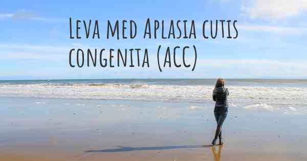 Leva med Aplasia cutis congenita (ACC)