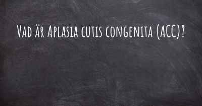 Vad är Aplasia cutis congenita (ACC)?