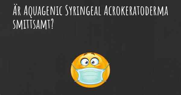 Är Aquagenic Syringeal Acrokeratoderma smittsamt?