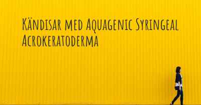 Kändisar med Aquagenic Syringeal Acrokeratoderma