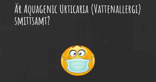Är Aquagenic Urticaria (Vattenallergi) smittsamt?
