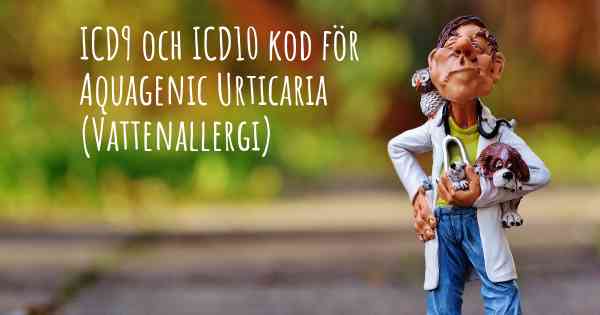 ICD9 och ICD10 kod för Aquagenic Urticaria (Vattenallergi)