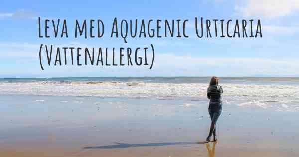 Leva med Aquagenic Urticaria (Vattenallergi)