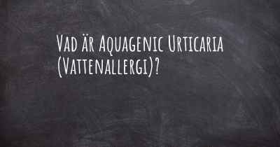 Vad är Aquagenic Urticaria (Vattenallergi)?