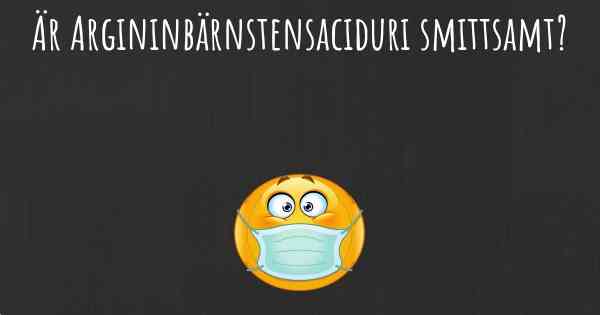 Är Argininbärnstensaciduri smittsamt?