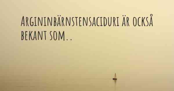 Argininbärnstensaciduri är också bekant som..
