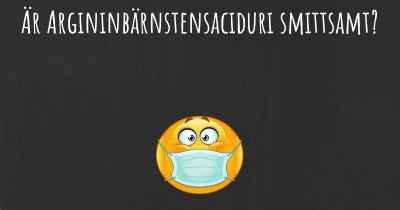 Är Argininbärnstensaciduri smittsamt?