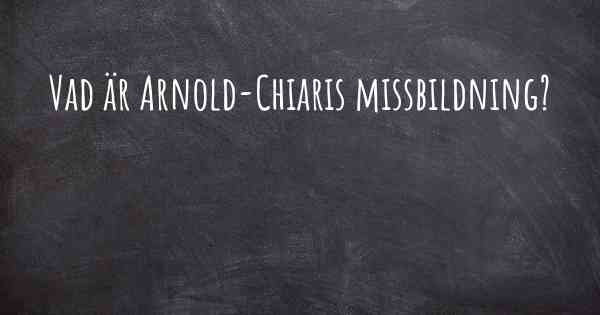 Vad är Arnold-Chiaris missbildning?