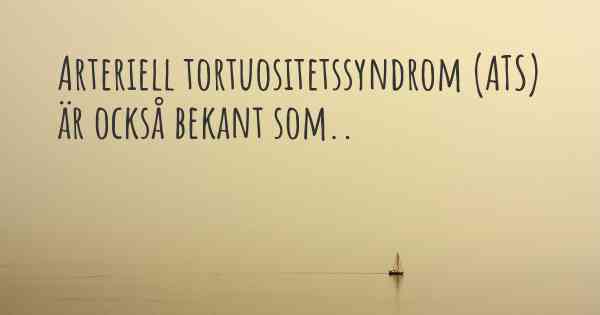 Arteriell tortuositetssyndrom (ATS) är också bekant som..