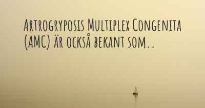 Artrogryposis Multiplex Congenita (AMC) är också bekant som..