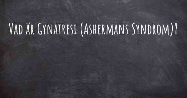 Vad är Gynatresi (Ashermans Syndrom)?