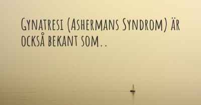 Gynatresi (Ashermans Syndrom) är också bekant som..