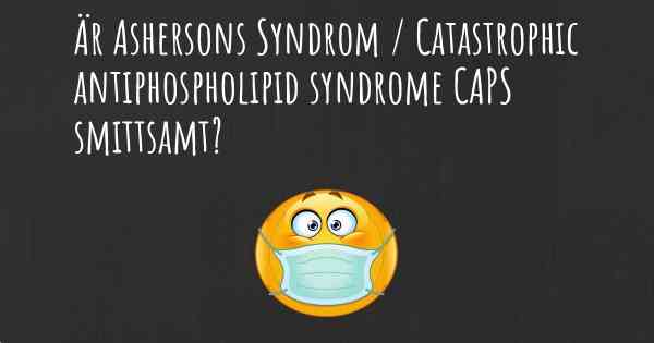Är Ashersons Syndrom / Catastrophic antiphospholipid syndrome CAPS smittsamt?