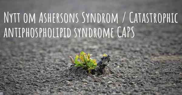 Nytt om Ashersons Syndrom / Catastrophic antiphospholipid syndrome CAPS