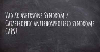 Vad är Ashersons Syndrom / Catastrophic antiphospholipid syndrome CAPS?