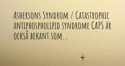 Ashersons Syndrom / Catastrophic antiphospholipid syndrome CAPS är också bekant som..