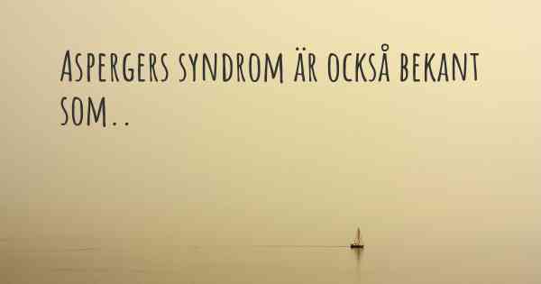 Aspergers syndrom är också bekant som..