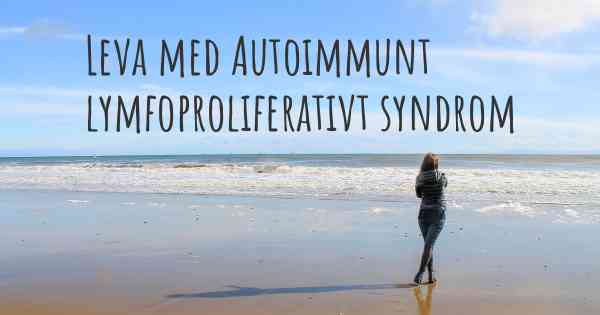 Leva med Autoimmunt lymfoproliferativt syndrom