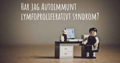 Har jag Autoimmunt lymfoproliferativt syndrom?