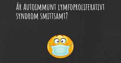 Är Autoimmunt lymfoproliferativt syndrom smittsamt?